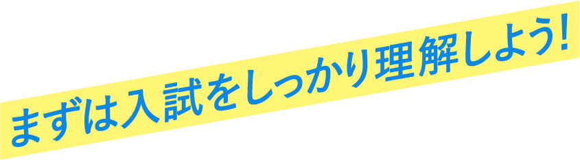 まずは入試をしっかり理解しよう！